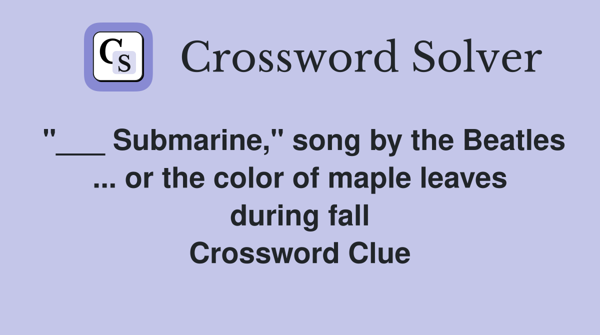 "___ Submarine," song by the Beatles ... or the color of maple leaves during fall Crossword Clue