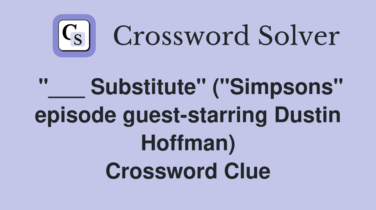 "___ Substitute" ("Simpsons" episode guest-starring Dustin Hoffman) Crossword Clue