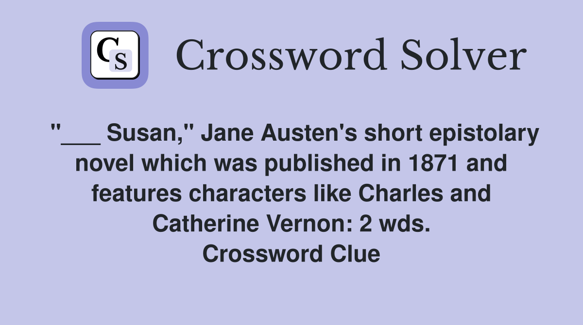 "___ Susan," Jane Austen's short epistolary novel which was published in 1871 and features characters like Charles and Catherine Vernon: 2 wds. Crossword Clue
