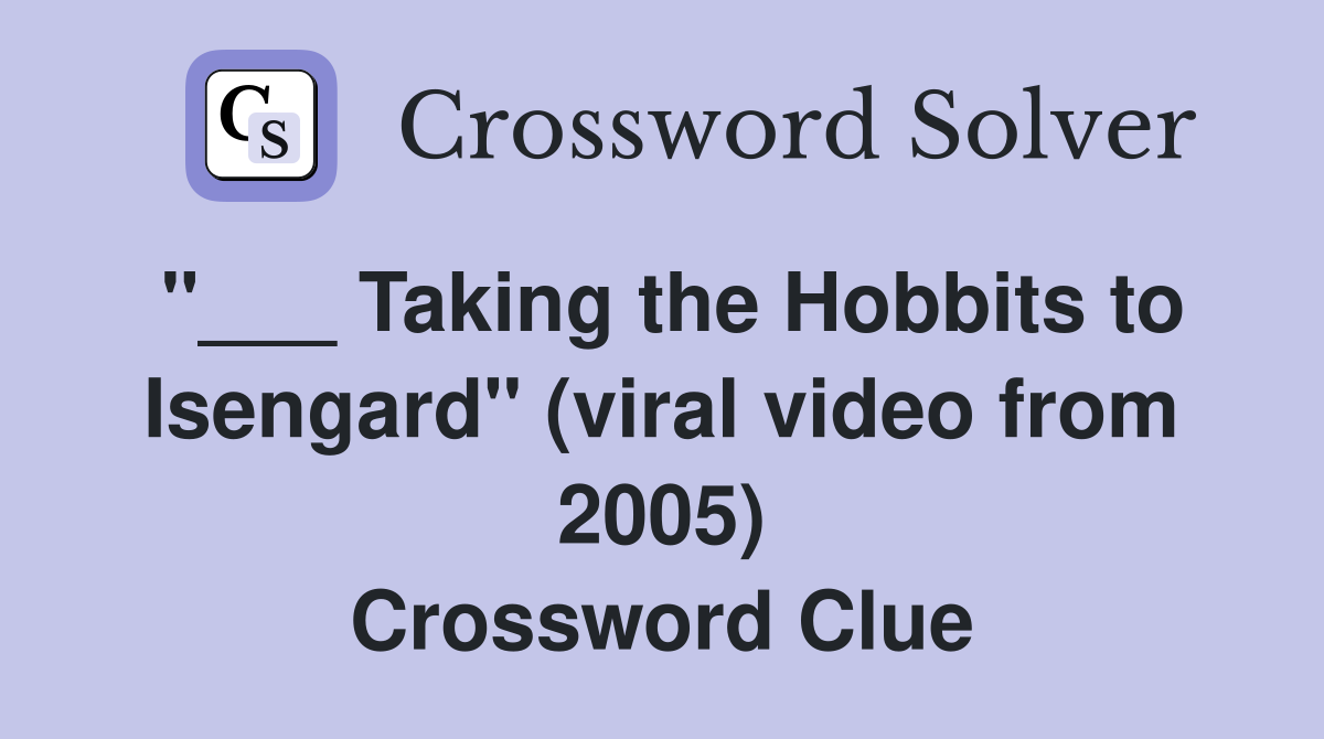 "___ Taking the Hobbits to Isengard" (viral video from 2005) Crossword Clue