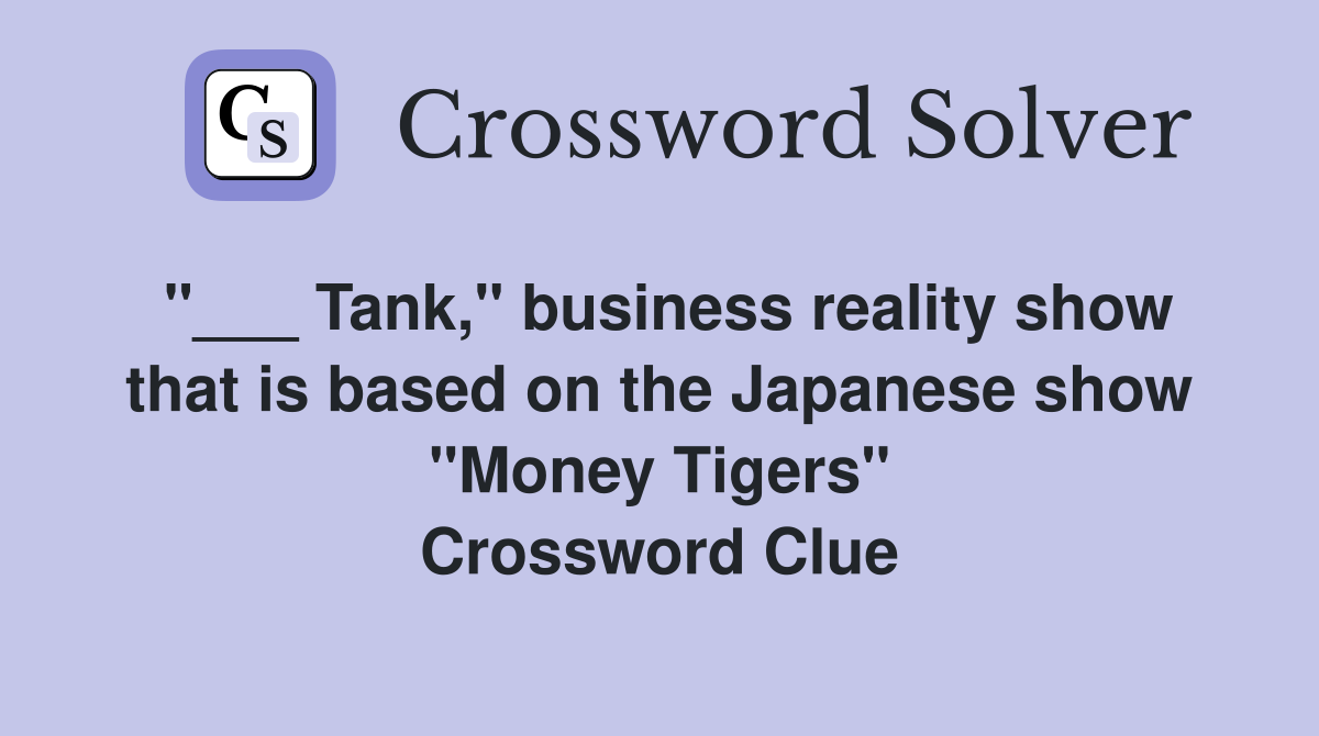 "___ Tank," business reality show that is based on the Japanese show "Money Tigers" Crossword Clue