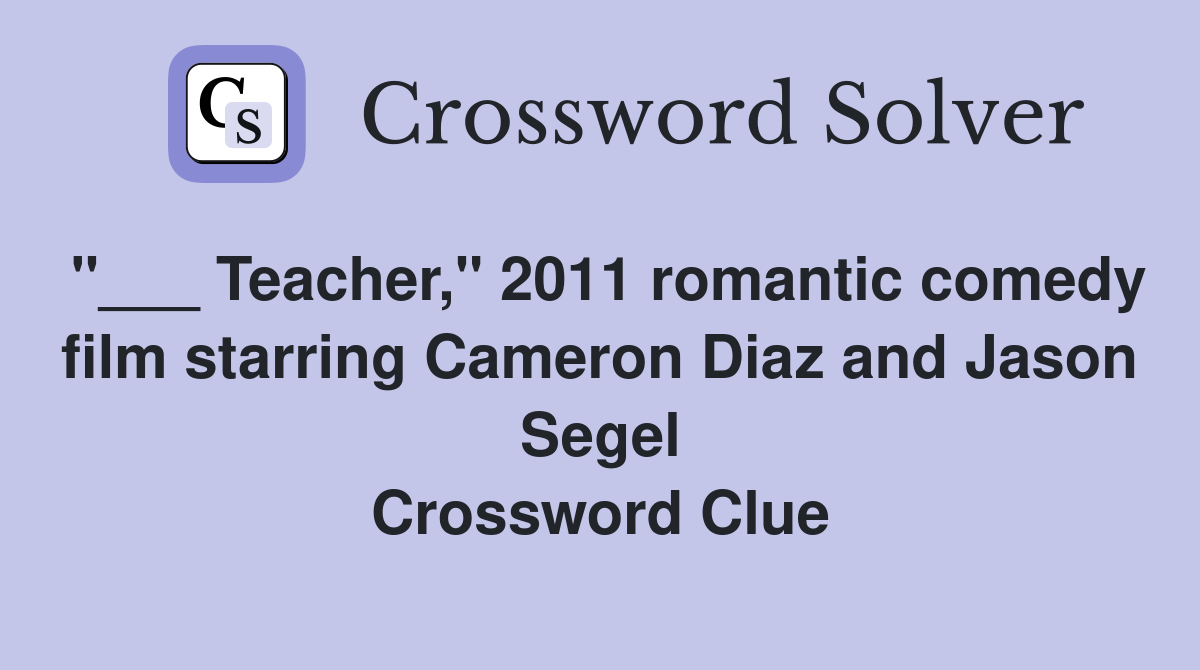 "___ Teacher," 2011 romantic comedy film starring Cameron Diaz and Jason Segel Crossword Clue