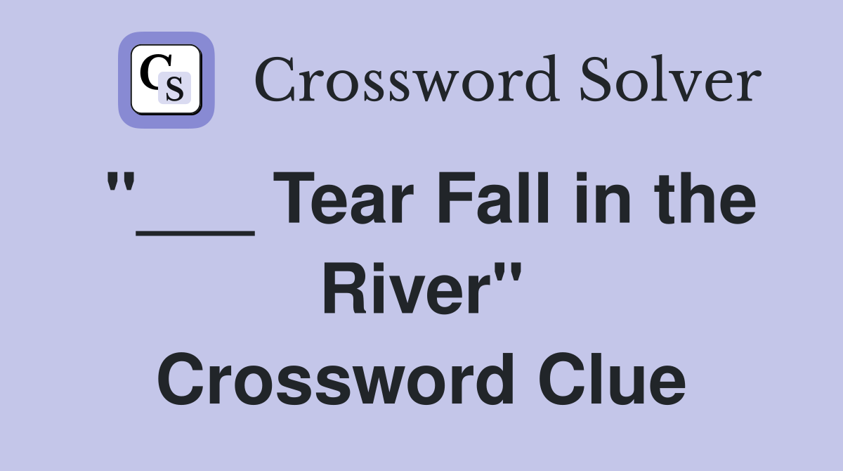 "___ Tear Fall in the River" Crossword Clue