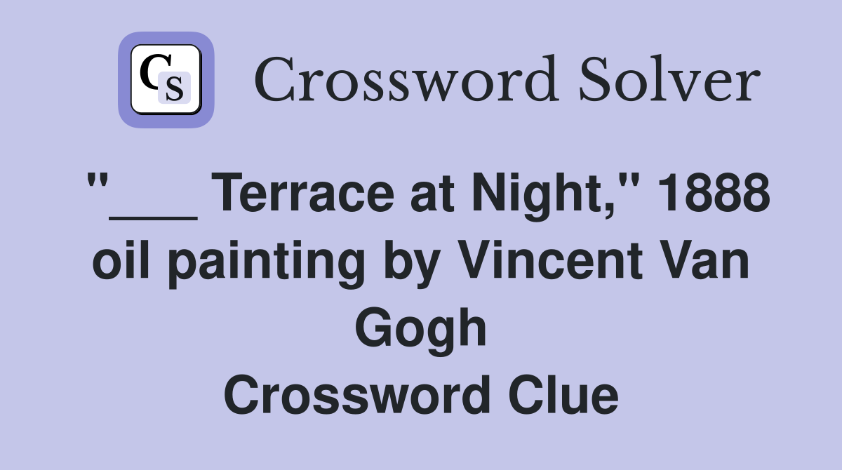 "___ Terrace at Night," 1888 oil painting by Vincent Van Gogh Crossword Clue