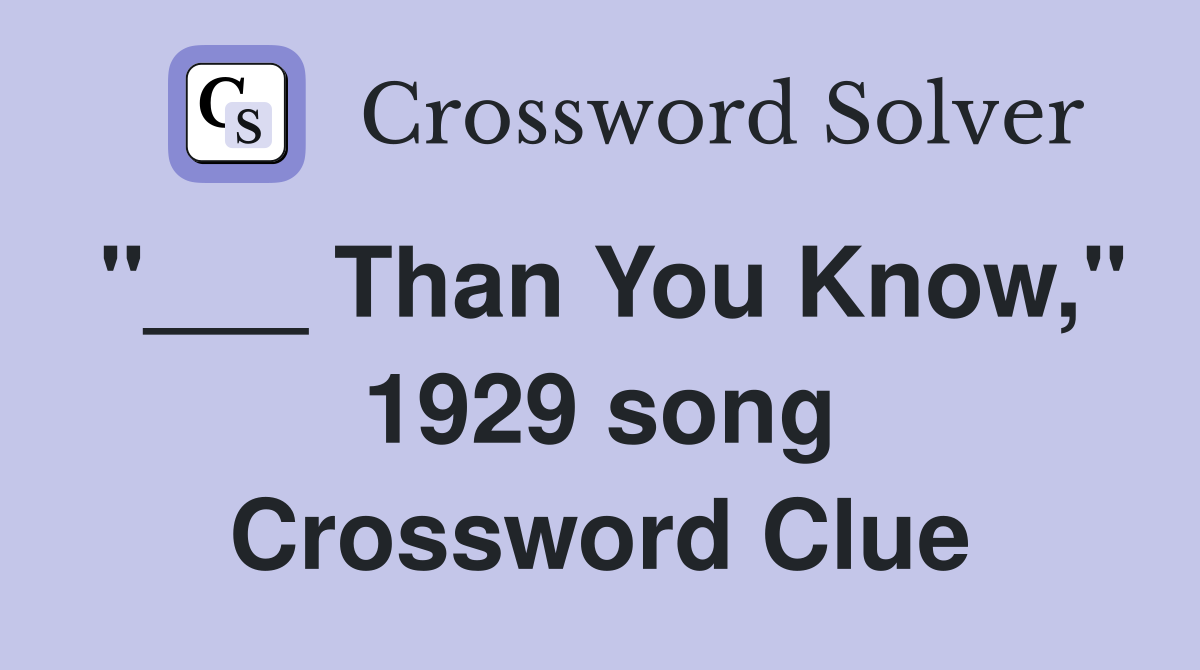 "___ Than You Know," 1929 song Crossword Clue