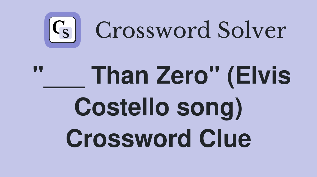 "___ Than Zero" (Elvis Costello song) Crossword Clue
