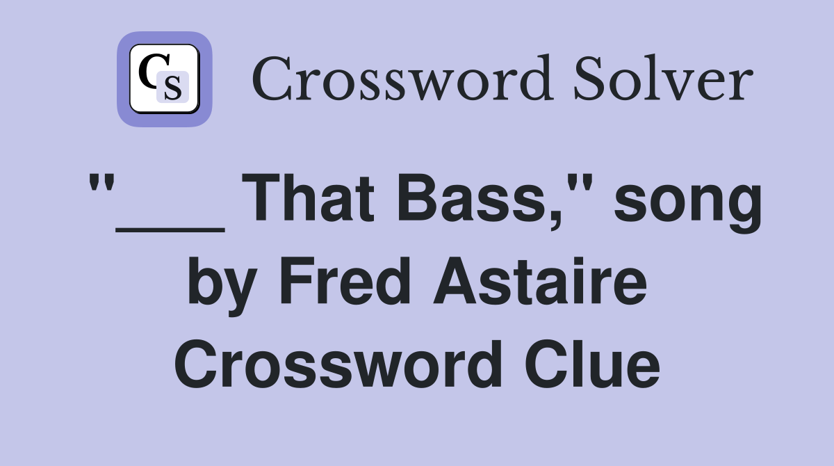 "___ That Bass," song by Fred Astaire Crossword Clue