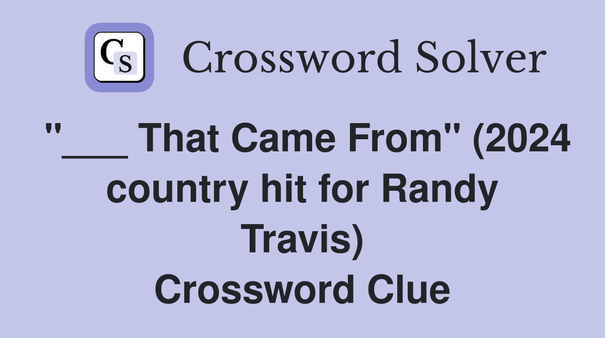 "___ That Came From" (2024 country hit for Randy Travis) Crossword Clue