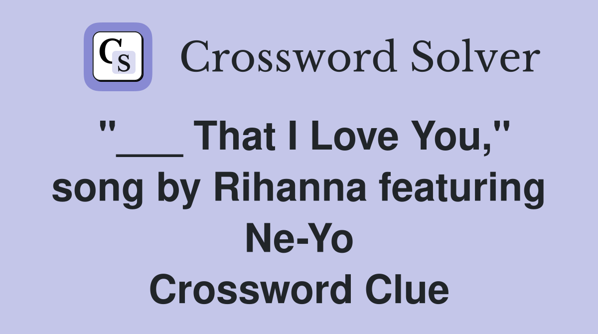 "___ That I Love You," song by Rihanna featuring Ne-Yo Crossword Clue