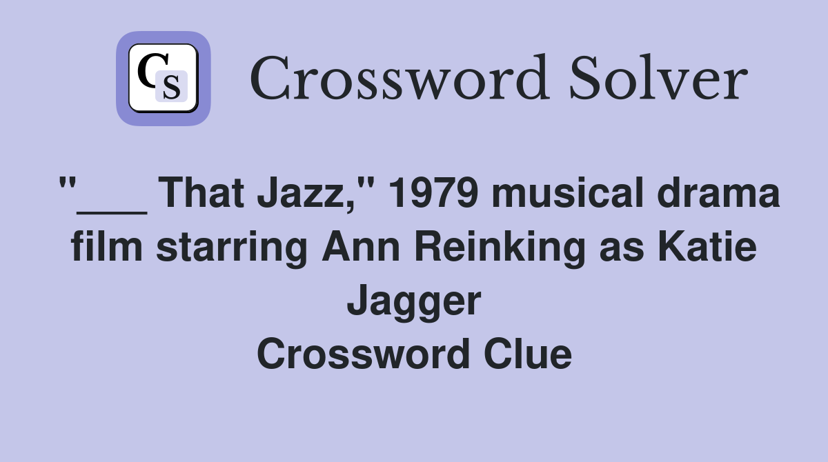 "___ That Jazz," 1979 musical drama film starring Ann Reinking as Katie Jagger Crossword Clue