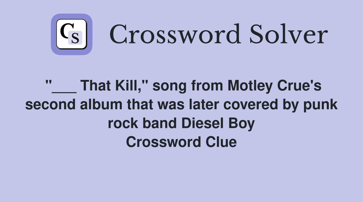 "___ That Kill," song from Motley Crue's second album that was later covered by punk rock band Diesel Boy Crossword Clue