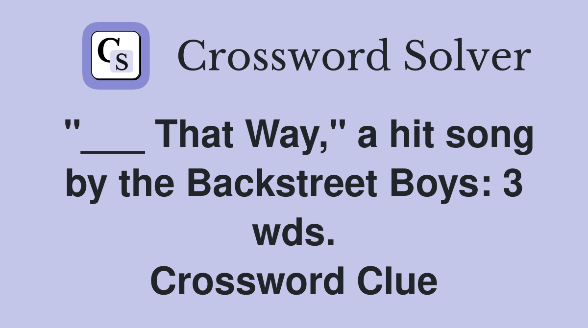 "___ That Way," a hit song by the Backstreet Boys: 3 wds. Crossword Clue