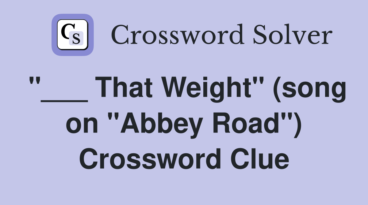 "___ That Weight" (song on "Abbey Road") Crossword Clue