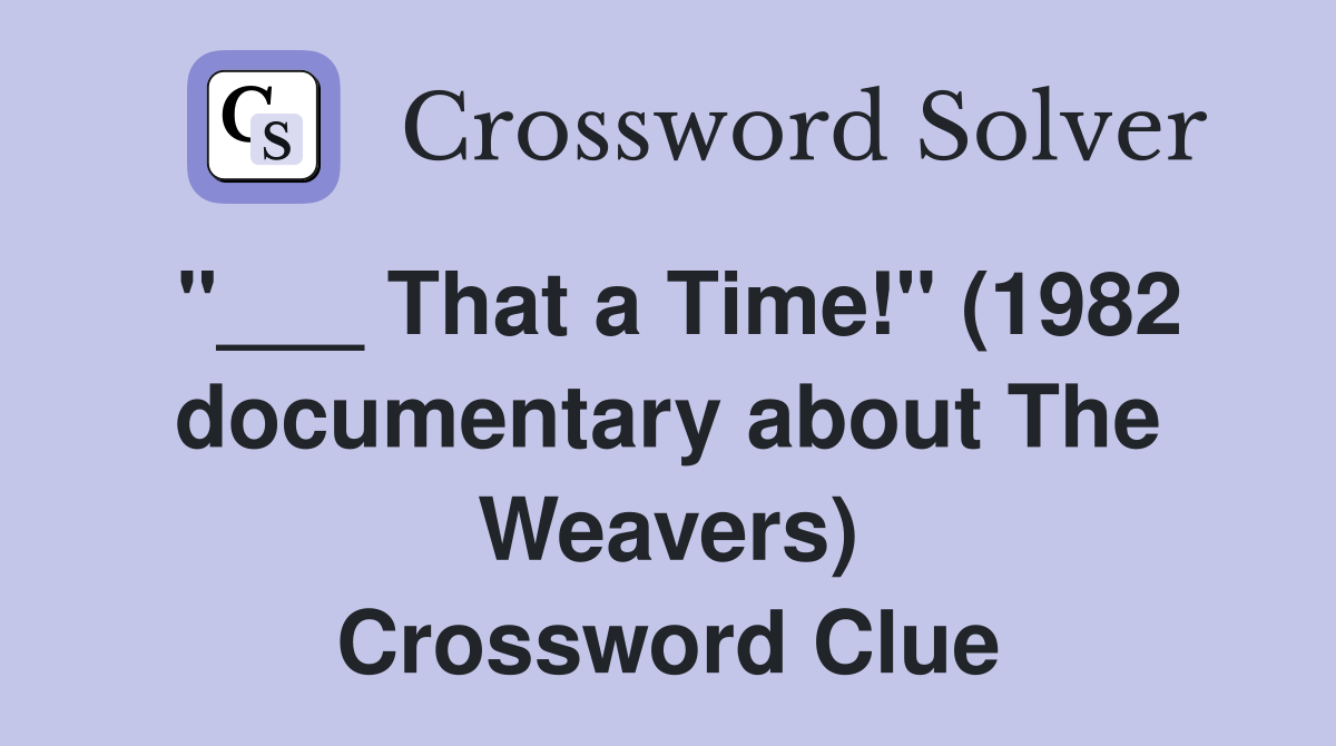 "___ That a Time!" (1982 documentary about The Weavers) Crossword Clue