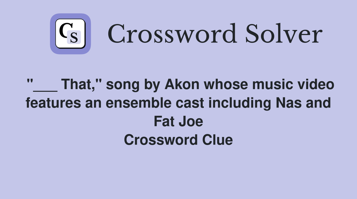 "___ That," song by Akon whose music video features an ensemble cast including Nas and Fat Joe Crossword Clue