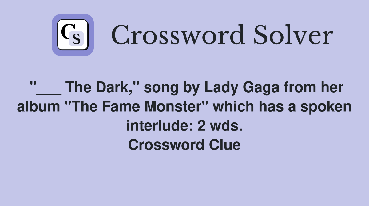 "___ The Dark," song by Lady Gaga from her album "The Fame Monster" which has a spoken interlude: 2 wds. Crossword Clue