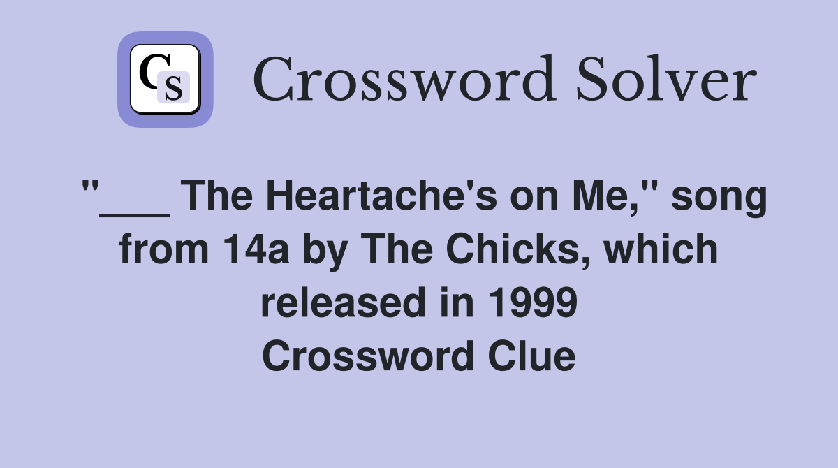 "___ The Heartache's on Me," song from 14a by The Chicks, which released in 1999 Crossword Clue