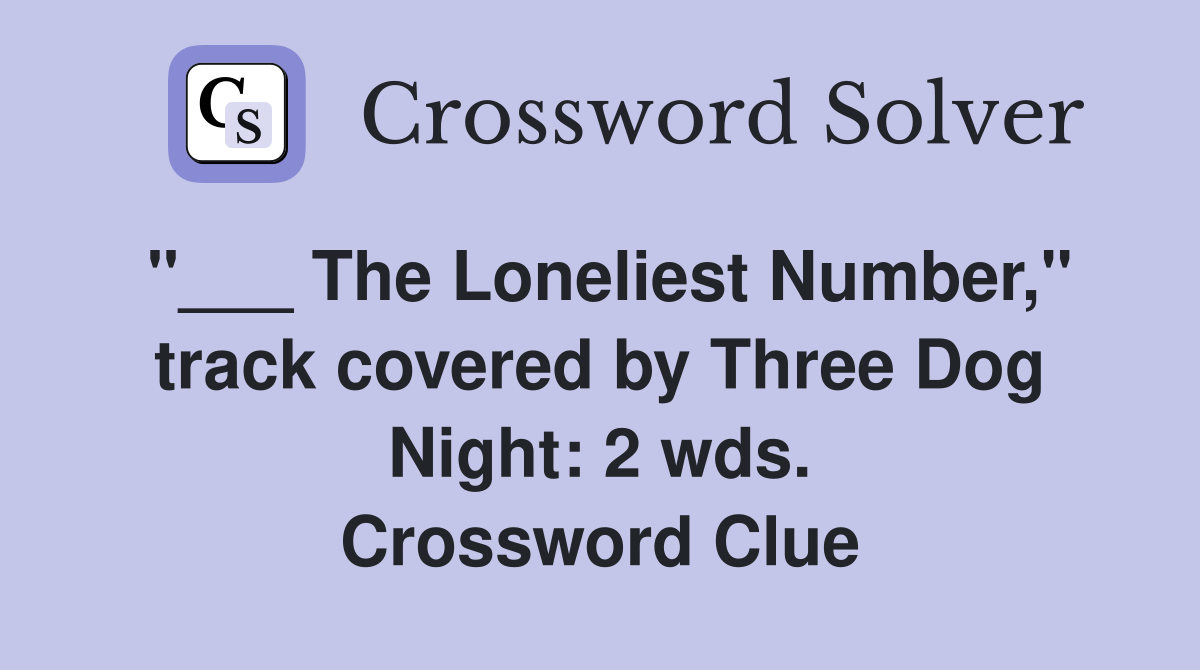 "___ The Loneliest Number," track covered by Three Dog Night: 2 wds. Crossword Clue