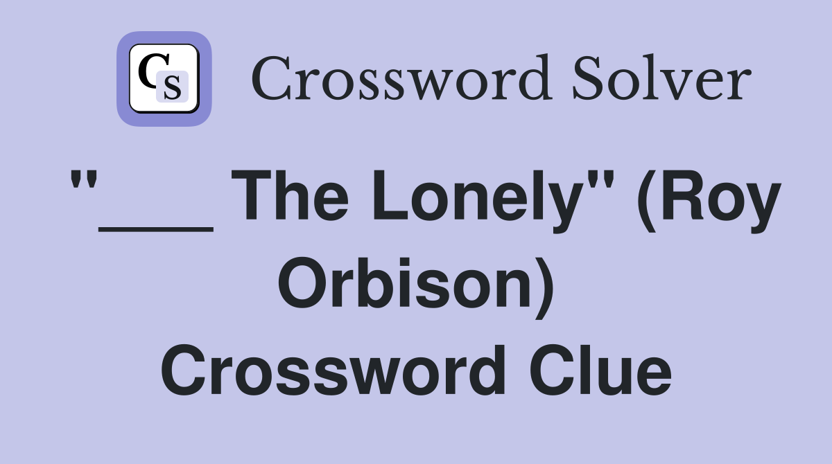 "___ The Lonely" (Roy Orbison) Crossword Clue