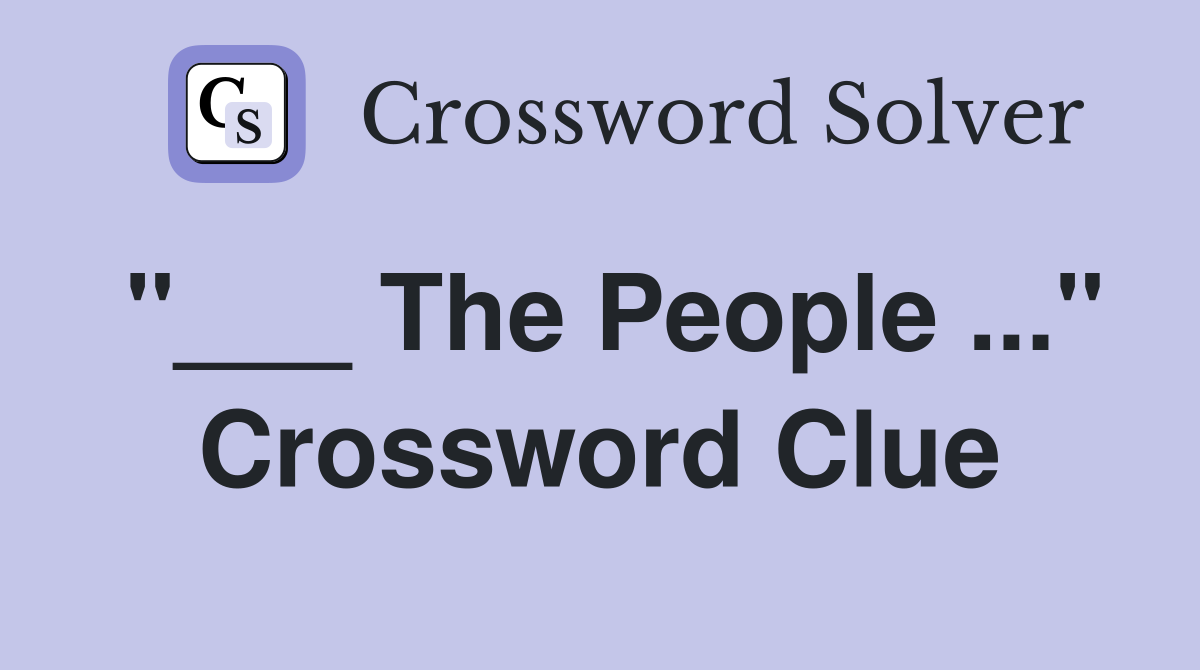 "___ The People ..." Crossword Clue