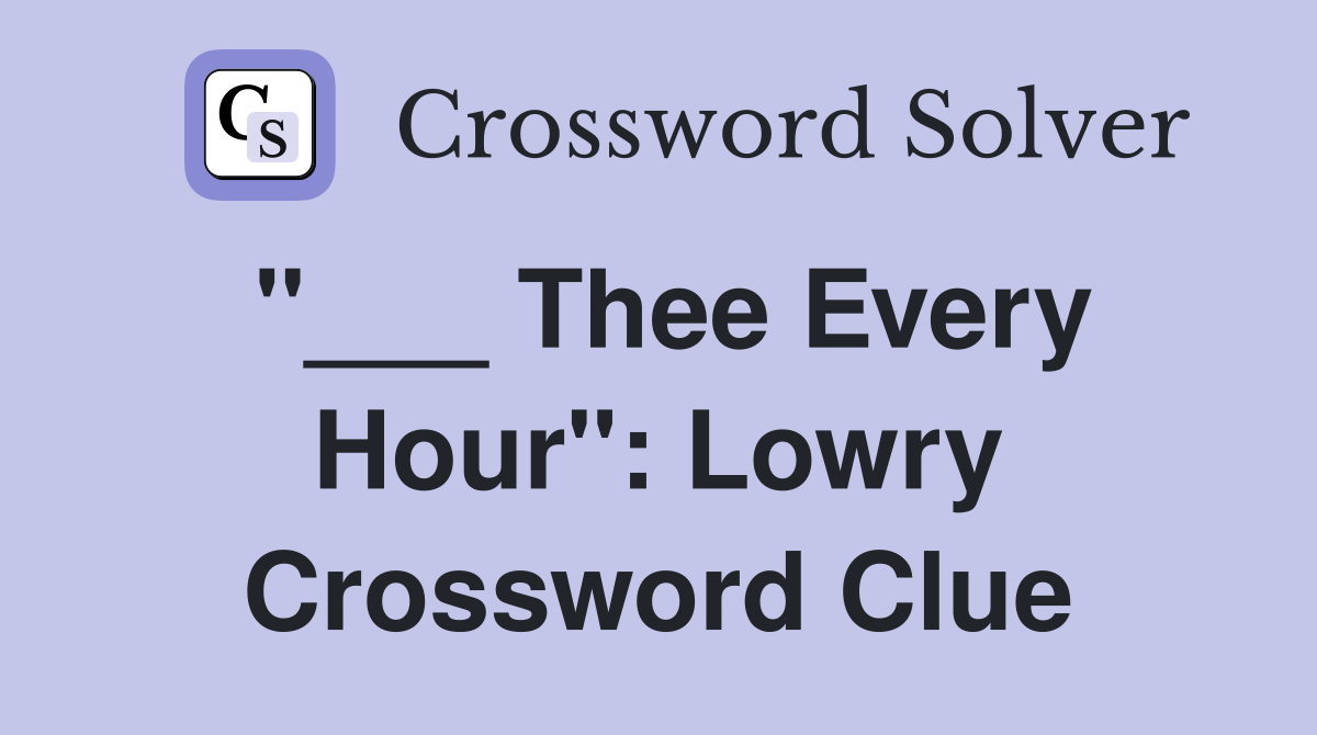 "___ Thee Every Hour": Lowry Crossword Clue