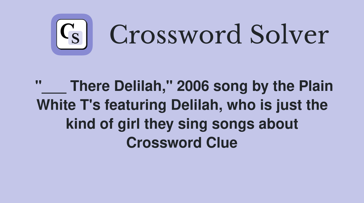 "___ There Delilah," 2006 song by the Plain White T's featuring Delilah, who is just the kind of girl they sing songs about Crossword Clue