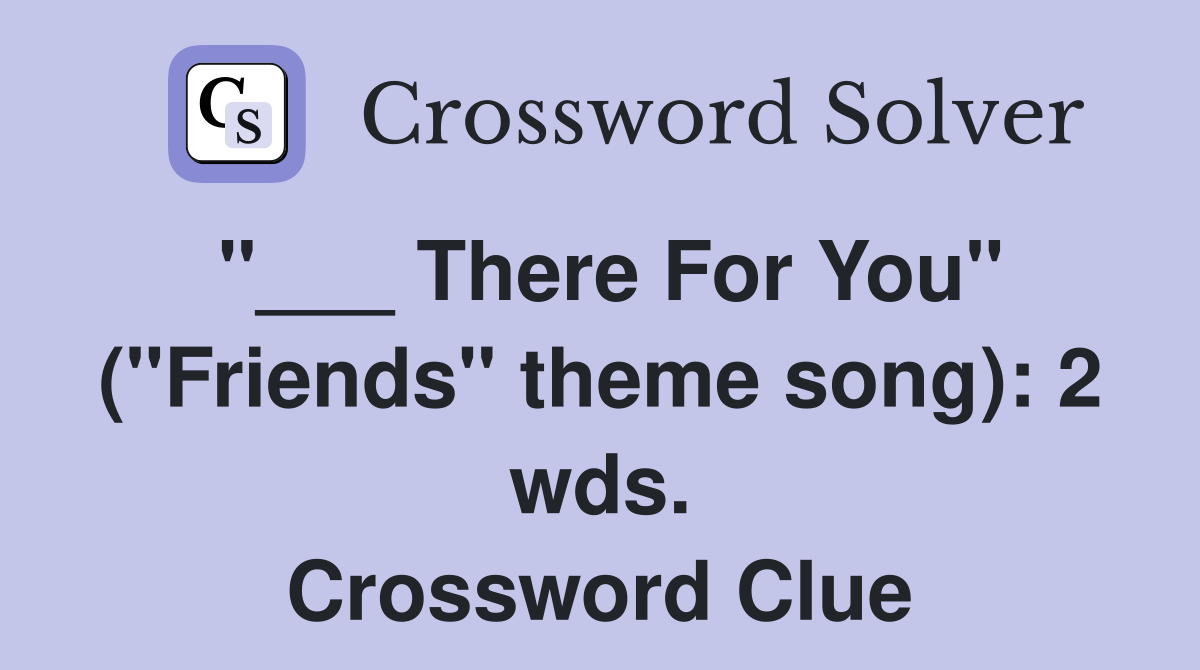 "___ There For You" ("Friends" theme song): 2 wds. Crossword Clue