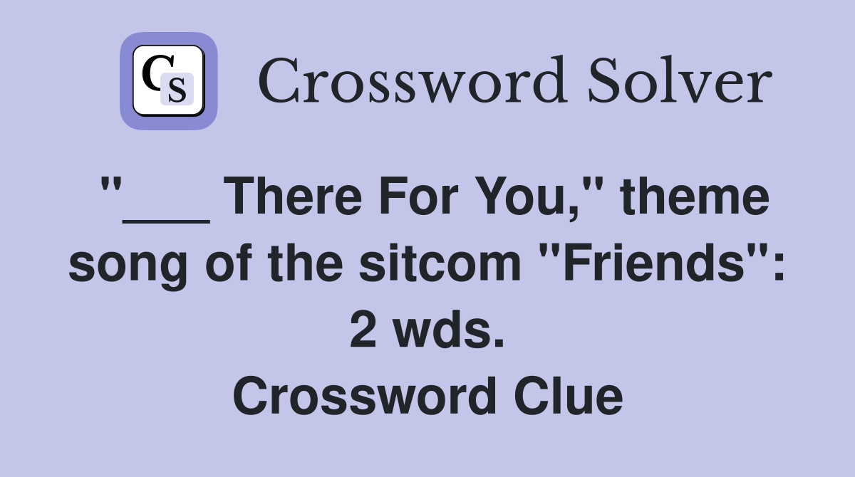 "___ There For You," theme song of the sitcom "Friends": 2 wds. Crossword Clue