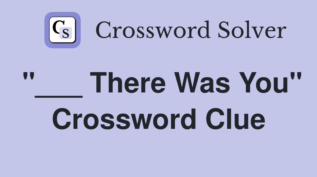 "___ There Was You" Crossword Clue