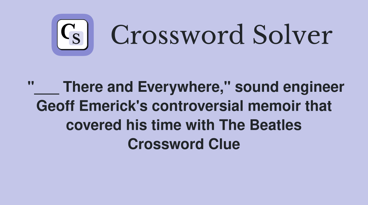 "___ There and Everywhere," sound engineer Geoff Emerick's controversial memoir that covered his time with The Beatles Crossword Clue