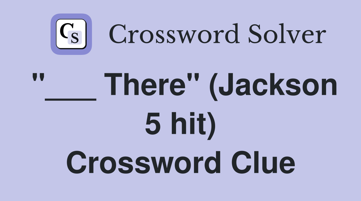 "___ There" (Jackson 5 hit) Crossword Clue