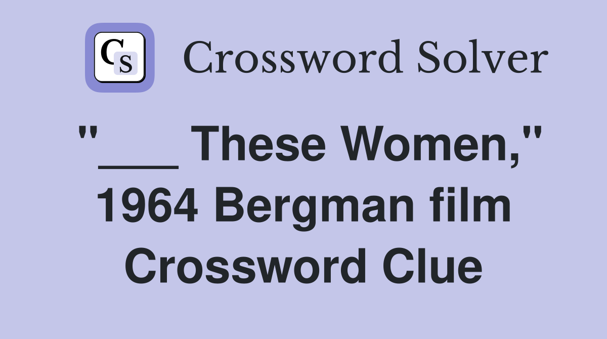 "___ These Women," 1964 Bergman film Crossword Clue