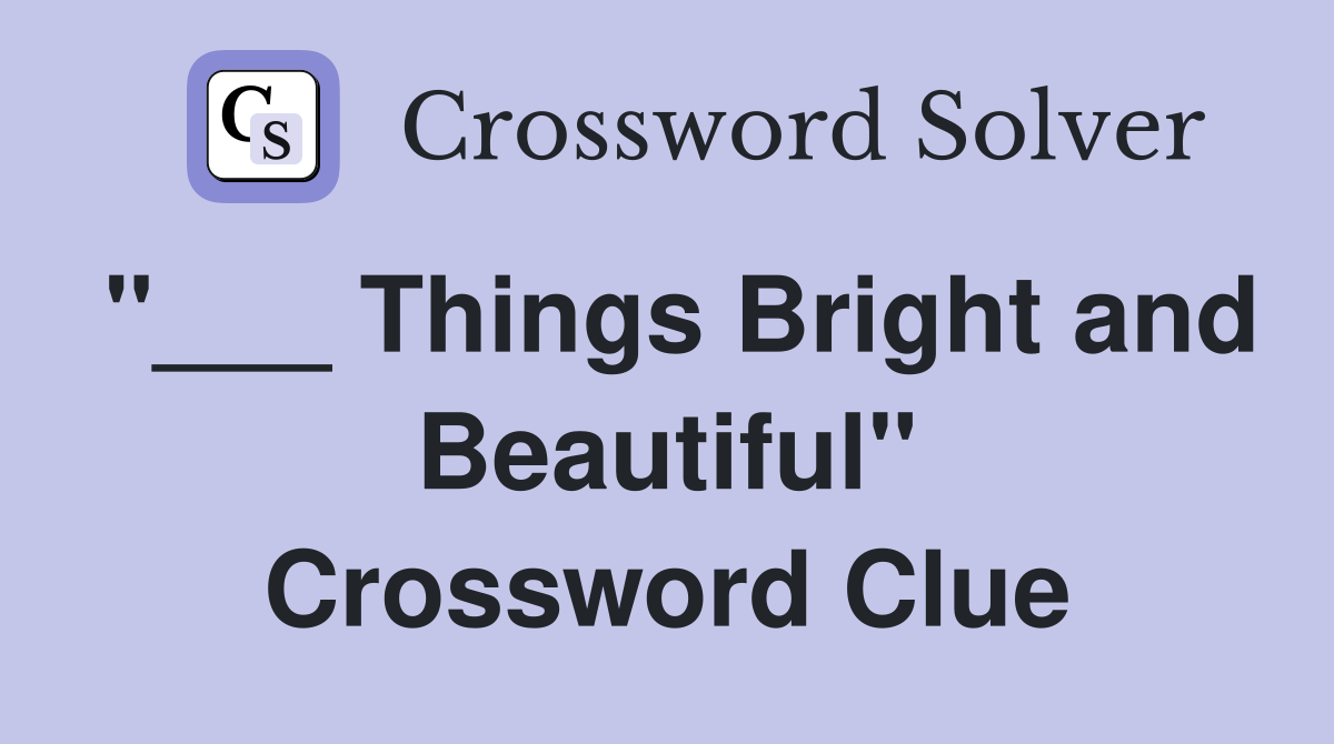 "___ Things Bright and Beautiful" Crossword Clue