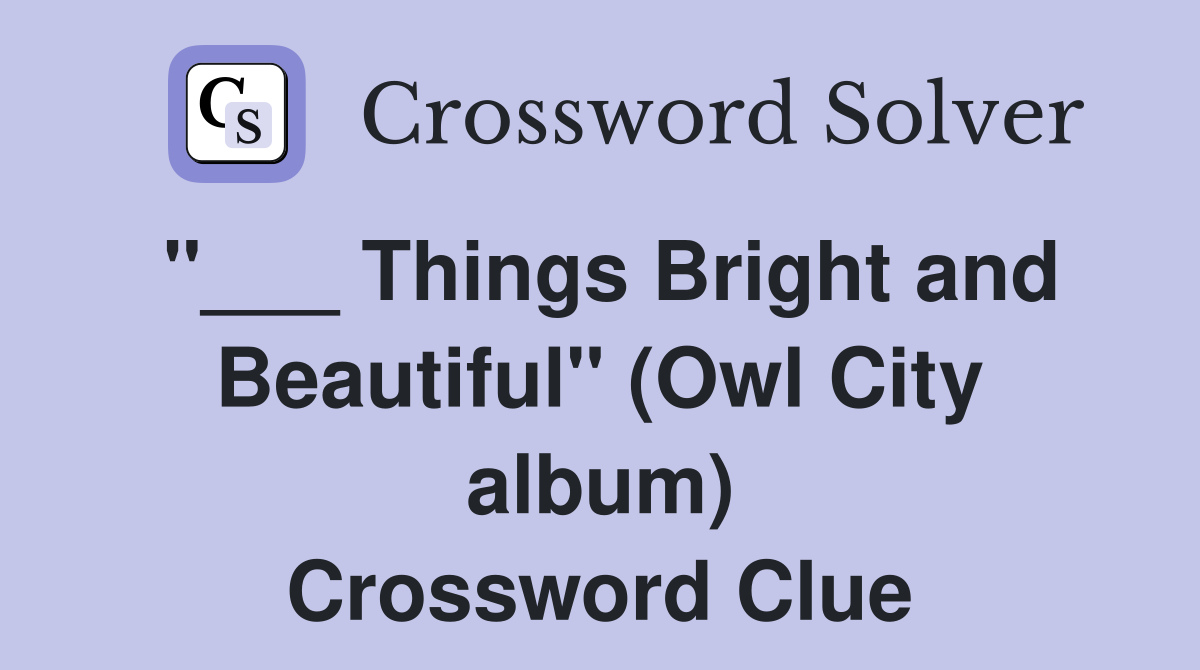 "___ Things Bright and Beautiful" (Owl City album) Crossword Clue