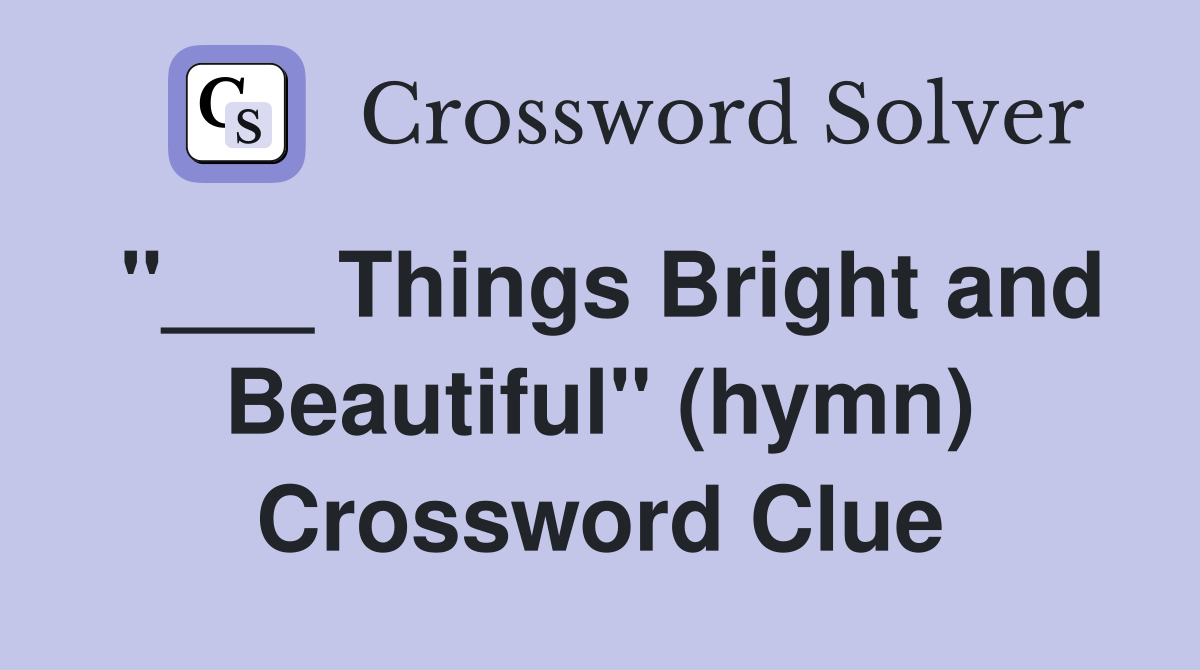 "___ Things Bright and Beautiful" (hymn) Crossword Clue