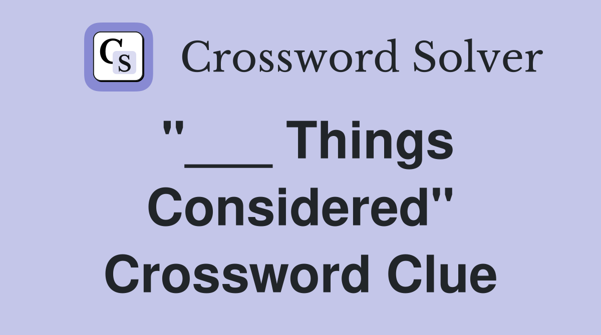 "___ Things Considered" Crossword Clue