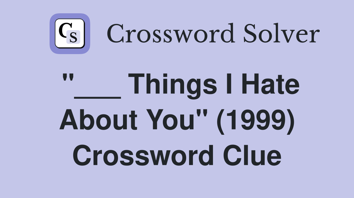 "___ Things I Hate About You" (1999) Crossword Clue