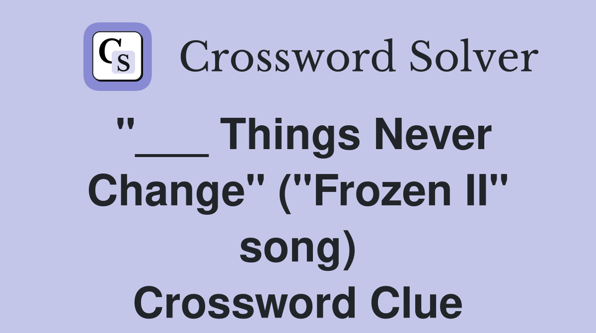 "___ Things Never Change" ("Frozen II" song) Crossword Clue