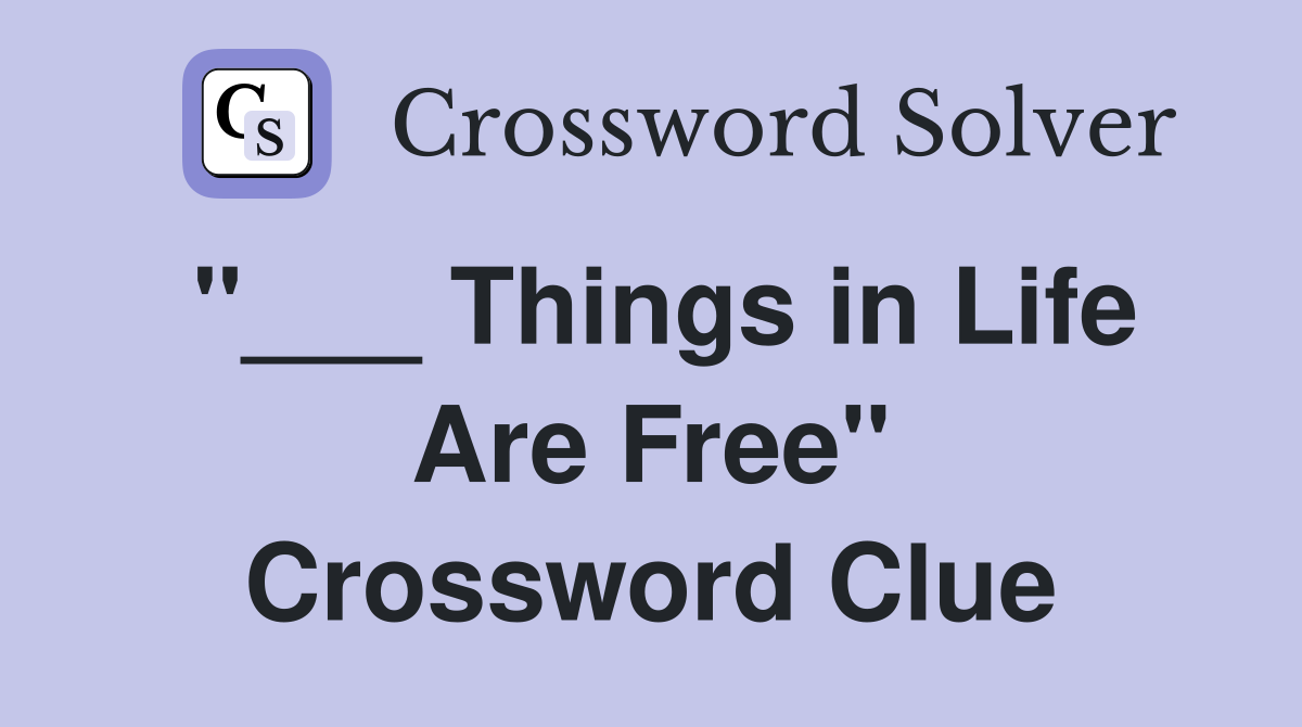 "___ Things in Life Are Free" Crossword Clue