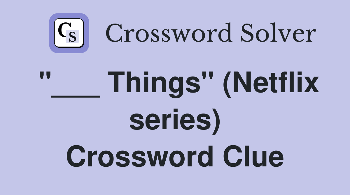 "___ Things" (Netflix series) Crossword Clue