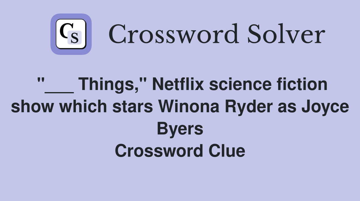 "___ Things," Netflix science fiction show which stars Winona Ryder as Joyce Byers Crossword Clue