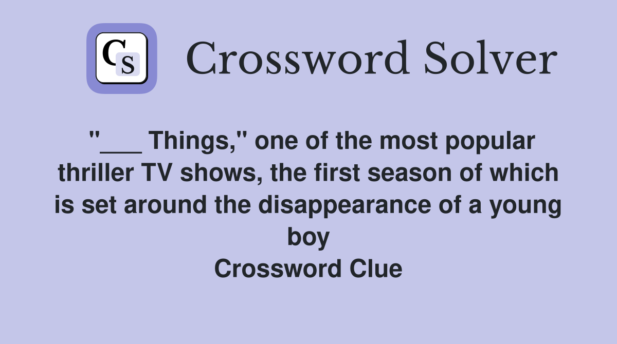 "___ Things," one of the most popular thriller TV shows, the first season of which is set around the disappearance of a young boy Crossword Clue