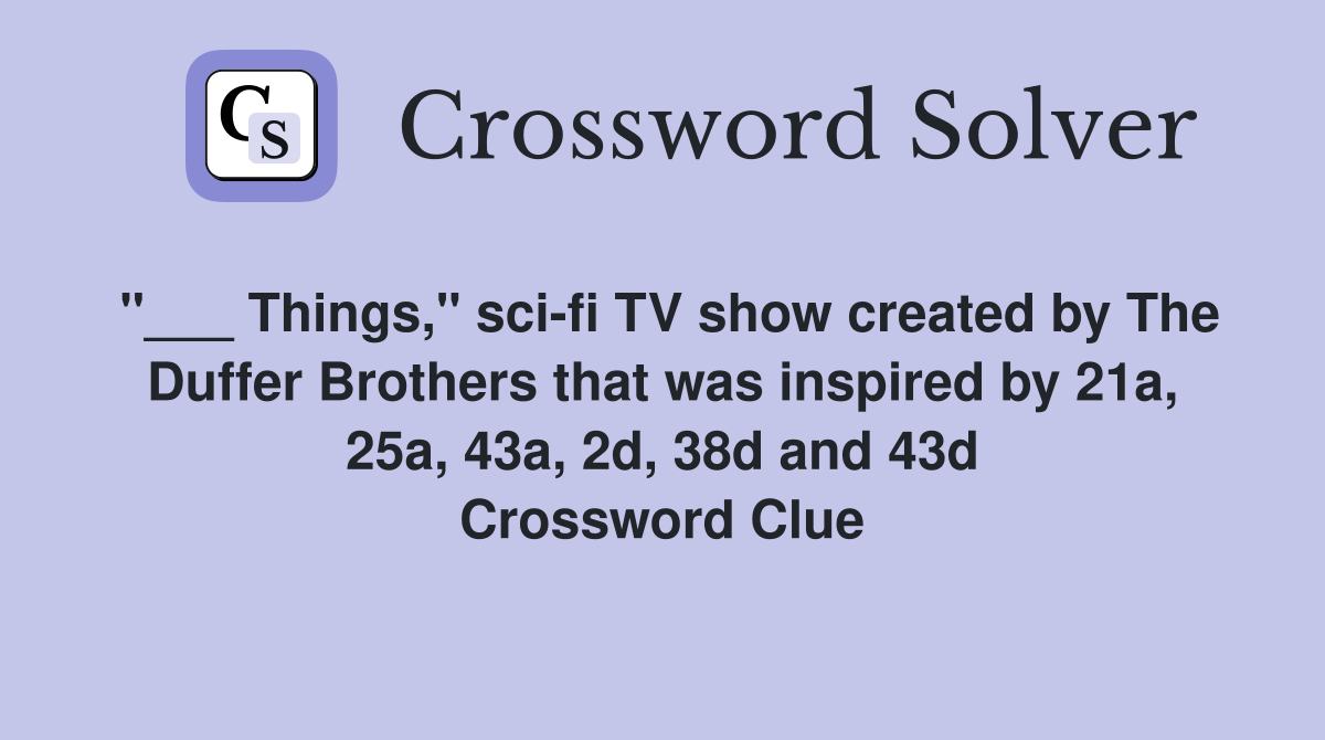 "___ Things," sci-fi TV show created by The Duffer Brothers that was inspired by 21a, 25a, 43a, 2d, 38d and 43d Crossword Clue