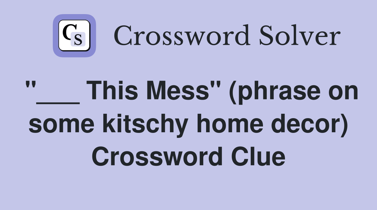 "___ This Mess" (phrase on some kitschy home decor) Crossword Clue
