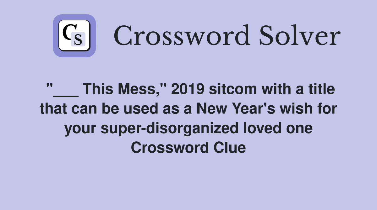 "___ This Mess," 2019 sitcom with a title that can be used as a New Year's wish for your super-disorganized loved one Crossword Clue