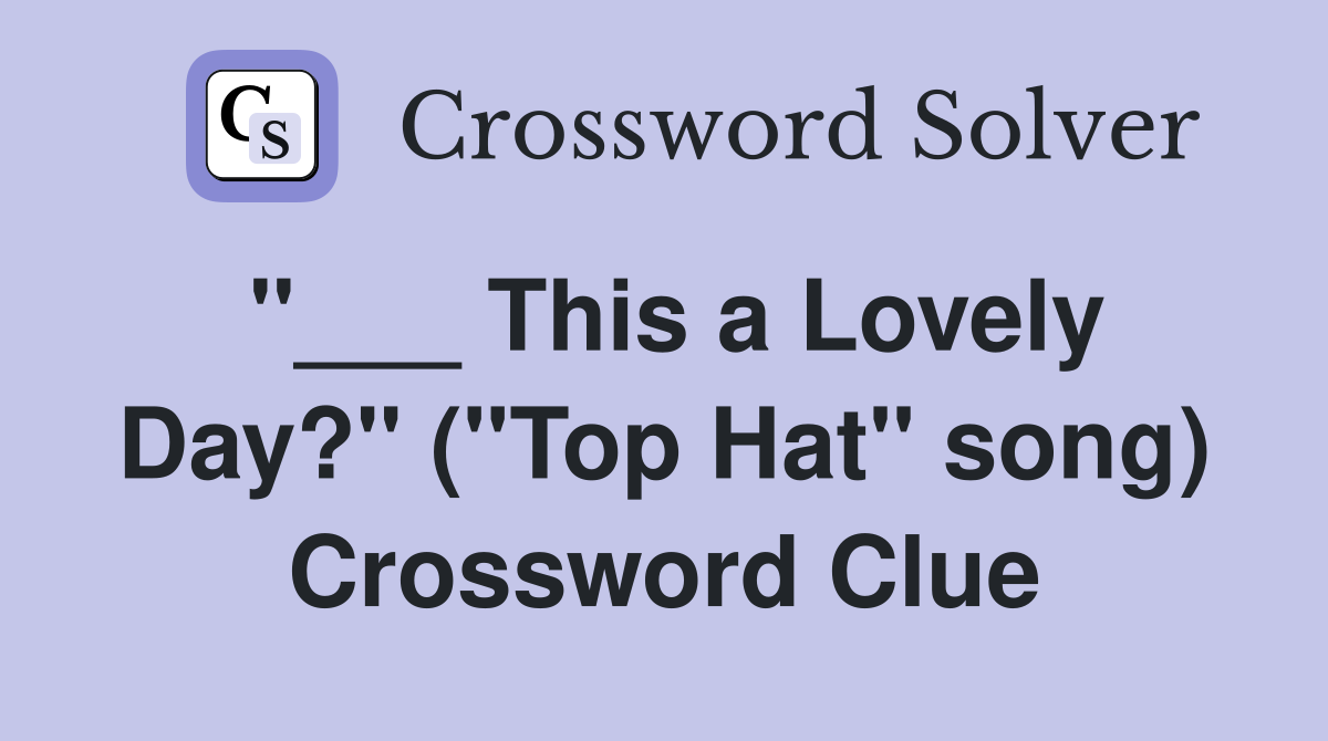 "___ This a Lovely Day?" ("Top Hat" song) Crossword Clue