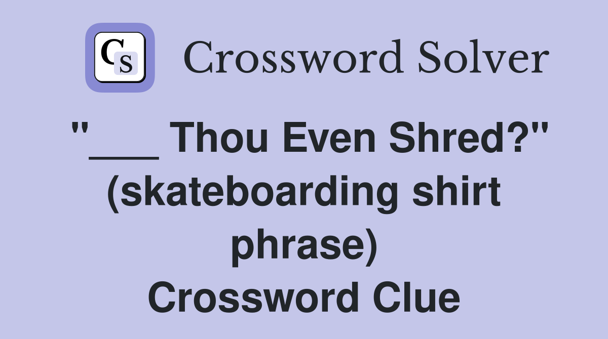 "___ Thou Even Shred?" (skateboarding shirt phrase) Crossword Clue