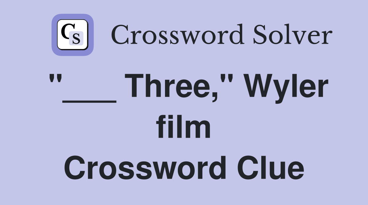 "___ Three," Wyler film Crossword Clue