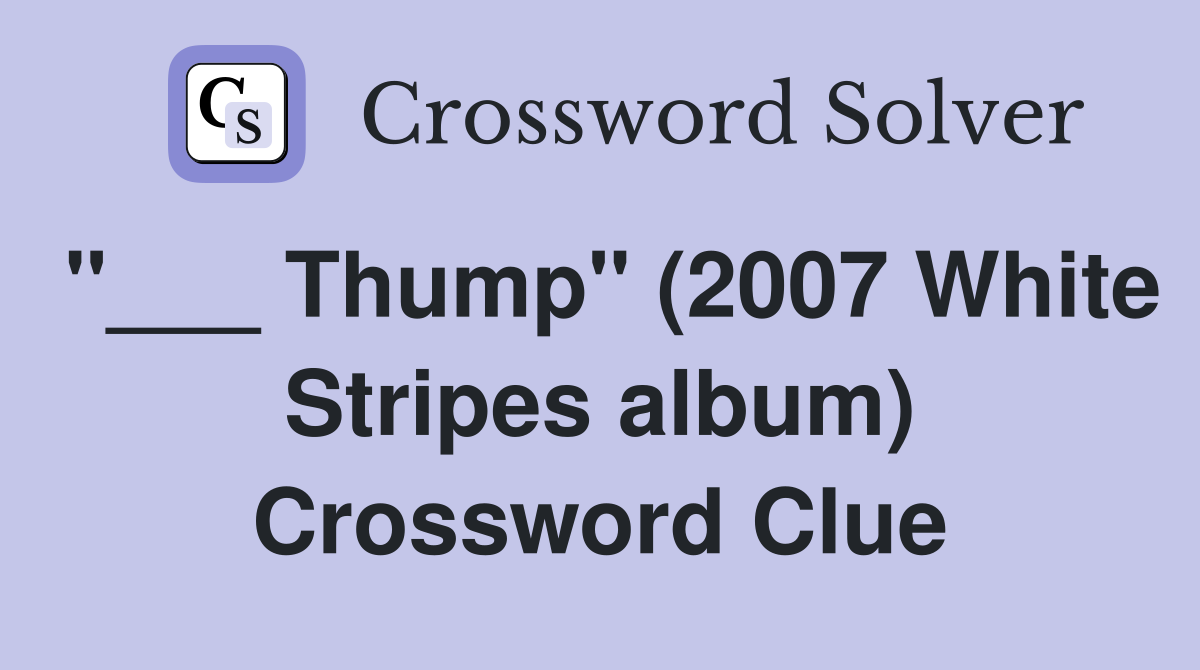 "___ Thump" (2007 White Stripes album) Crossword Clue
