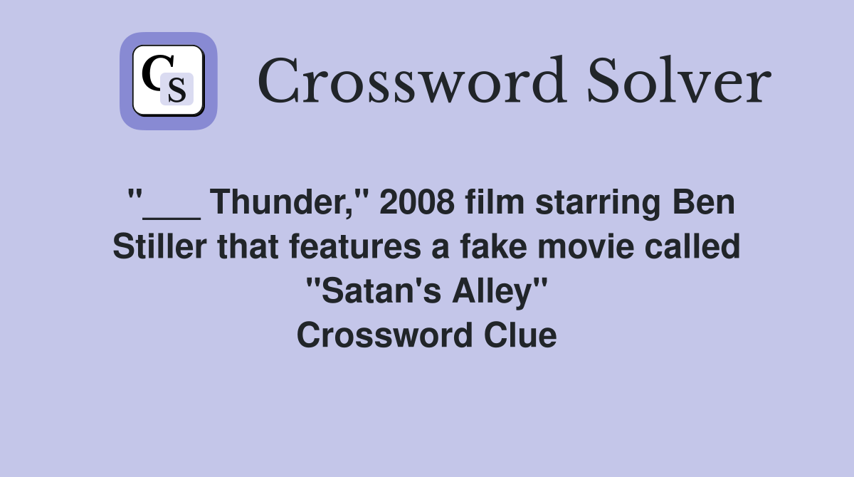 "___ Thunder," 2008 film starring Ben Stiller that features a fake movie called "Satan's Alley" Crossword Clue